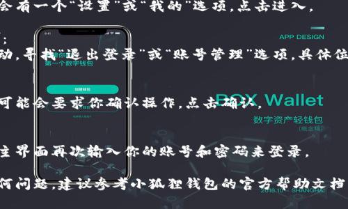 退出小狐狸钱包当前账号的步骤相对简单，下面是详细的指导：

1. **打开小狐狸钱包**：
   确保你已经启动了小狐狸钱包应用。

2. **进入设置**：
   在应用的主界面，通常会有一个“设置”或“我的”选项，点击进入。

3. **找到退出账号选项**：
   在设置菜单中，向下滚动，寻找“退出登录”或“账号管理”选项。具体位置可能因版本而异。

4. **确认退出**：
   点击退出登录后，系统可能会要求你确认操作，点击确认。

5. **重新登录**（可选）：
   如果需要，可以在应用主界面再次输入你的账号和密码来登录。

如果在操作过程中遇到任何问题，建议参考小狐狸钱包的官方帮助文档或者联系他们的客户服务。