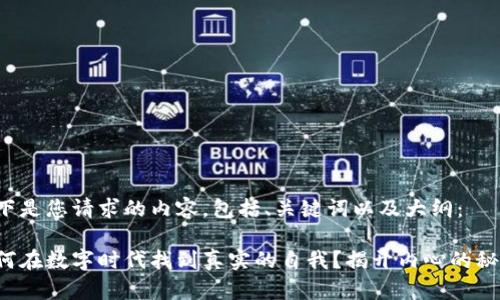 以下是您请求的内容，包括、关键词以及大纲：

如何在数字时代找到真实的自我？揭开内心的秘密！