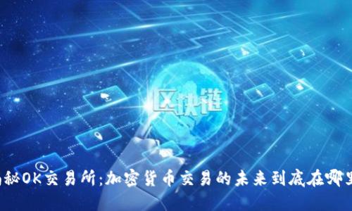 揭秘OK交易所：加密货币交易的未来到底在哪里？