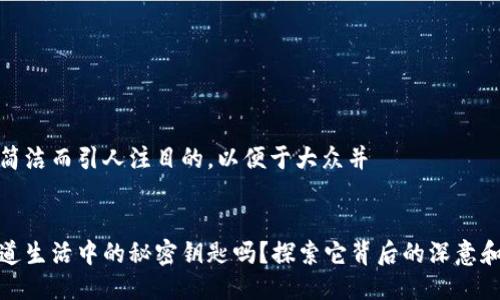 采用简洁而引人注目的，以便于大众并


你知道生活中的秘密钥匙吗？探索它背后的深意和影响