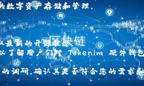 Tokenim 硬件钱包是否开源的具体信息可能会随着时间有所变化。一般而言，硬件钱包的开源与否取决于各个品牌和项目的设计哲学及其开发决策。

### 硬件钱包开源的背景知识

1. **开源硬件钱包定义**：开源硬件钱包是指其设计数据、软件和操作程序都公开，任何人都可以查看、使用、修改和分发。这种透明性有助于增强用户的信任，确保安全性，因为任何人都能审查代码。

2. **Tokenim 硬件钱包**：Tokenim 是市场上的一种硬件钱包，旨在提供安全的数字资产存储和管理。

### 目前的状态

- **官方信息**：建议您查看 Tokenim 的官方网站或相关的开发者文档，以获取最新的开源状态。
- **社区反馈**：您还可以参考社区论坛、社交媒体、 GitHub 等平台上的讨论，以了解用户们对 Tokenim 硬件钱包的看法。

如果 Tokenim 硬件钱包的开源性对您来说非常重要，建议您在购买之前做充分的调研，确认其是否符合您的需求和标准。