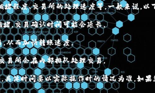 关于Tokenim转USDT的具体时间，通常取决于多个因素，例如网络拥堵程度、交易所的处理速度等。一般来说，以下是一些影响交易时间的因素：

1. **区块链网络拥堵**：如果以太坊网络或其他相关区块链网络拥堵，交易确认时间可能会延长。

2. **交易费用**：支付较高的交易费用往往可以优先处理您的交易，从而加快转账速度。

3. **交易所处理时间**：不同交易所对转账的处理速度各异，有些交易所会在内部排队处理交易。

一般情况下，Tokenim转USDT的时间可能从几分钟到几个小时不等，具体时间要以实际操作时的情况为准。如果您在转账中遇到任何问题，建议联系相关交易所的客服以获取帮助。