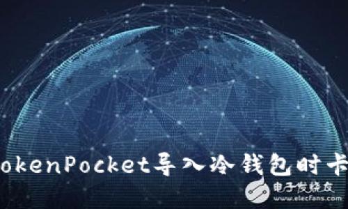 如何解决TokenPocket导入冷钱包时卡住的问题？
