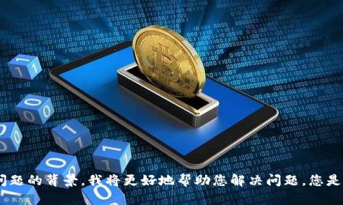 抱歉，您提到的“tokenim 未找到lpr”似乎是一个特定的技术问题。如果您能提供更多上下文或具体描述问题的背景，我将更好地帮助您解决问题。您是遇到编程错误、软件配置问题，还是其他相关问题呢？请提供更多细节，这样我可以为您提供更准确的帮助。