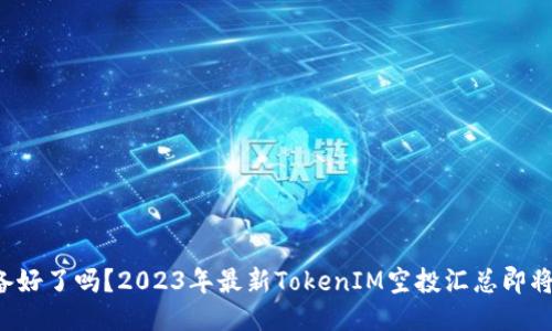 你准备好了吗？2023年最新TokenIM空投汇总即将揭晓！