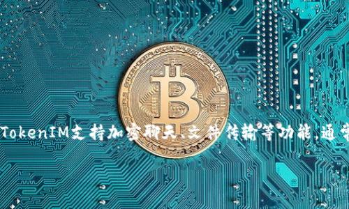 TokenIM（或称Token即时通讯）是一款基于区块链技术的即时通讯工具，旨在为用户提供安全、私密的信息交流服务。TokenIM支持加密聊天、文件传输等功能，通常与数字资产管理、区块链应用等场景结合。因此，TokenIM也可以被视为数字货币和区块链技术发展的重要组成部分。

如果你对TokenIM有特定背景或内容需求，请告诉我，我会很高兴提供更详细的信息！