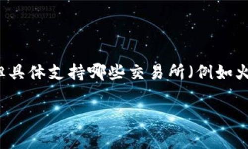 截至我知识的截止日期（2023年10月），Tokenim 是一个数字资产交易平台，通常支持多种加密货币交易，但具体支持哪些交易所（例如火币）和货币可能会有所变动。为了获取最新的信息，建议您访问 Tokenim 的官方网站或者相关的官方公告。

如果您有任何特定的需求或者问题，可以进一步说明，我会尽力帮助您。