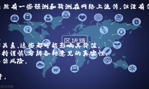 关于派币（Pi Network）在2025年或任何未来时间点的价格预测是非常具有挑战性的，因为加密货币市场受到多种因素的影响，包括市场需求、技术进步、政策法规、经济环境等。

截至我最后的信息更新（2023年），派币仍处于发展的早期阶段。虽然有一些预测和猜测在网络上流传，但没有任何人能准确预测具体的价格。

如果想了解某一加密货币的未来价格，建议您关注以下几点：

1. **市场动态**：观察加密货币市场的整体趋势和投资者的兴趣。
2. **项目进展**：关注派币团队的技术发展、社区活动和合作伙伴关系，这些都可能影响其价值。
3. **分析师意见**：查阅行业专家和分析师的见解和预测，但要保持谨慎，分辨各种意见的真实性。
4. **投资风险**：加密货币市场波动性极大，任何投资都需谨慎评估风险。

请务必进行充分的研究，只有在了解和接受相关风险后再考虑投资。