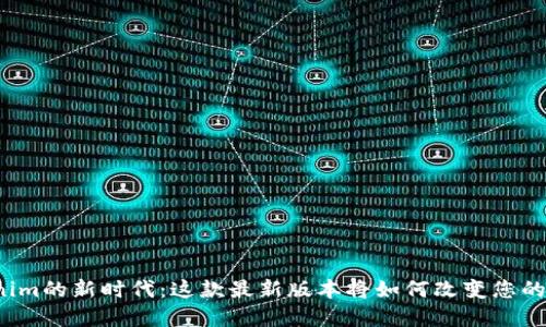 走进Tokenim的新时代：这款最新版本将如何改变您的数字生活？