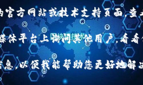 很抱歉听到您在使用tokenim时遇到问题。您可以尝试以下几种解决方案：

1. **检查网络连接**：确保您的网络连接正常，有时候网络问题会导致服务无法使用。

2. **重启应用**：如果您使用的是移动应用，尝试关闭并重新打开它，看看问题是否解决。

3. **更新应用**：检查是否有更新版本的tokenim，旧版本可能存在兼容性问题。

4. **清除缓存**：在设备设置中找到tokenim应用，清除缓存数据后再尝试使用。

5. **咨询官方支持**：访问tokenim的官方网站或技术支持页面，查看是否有相关的公告或解决方案。

6. **社区反馈**：在相关论坛或社交媒体平台上询问其他用户，看看他们是否有相似的问题以及解决方法。

如果问题依然存在，请提供更多详细信息，以便我能帮助您更好地解决问题。