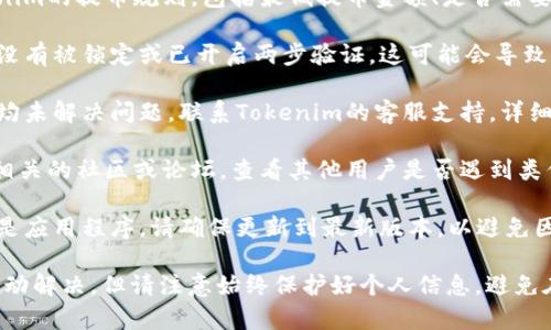 在这种情况下，要解决Tokenim里的币无法提取的问题，您可以尝试以下步骤：

1. **确认网络状态**：确保您的网络连接正常，并且Tokenim平台没有维护或故障。

2. **检查提币条件**：了解Tokenim的提币规则，包括最低提币金额、是否需要完成身份验证等。

3. **账户安全**：确保您的账户没有被锁定或已开启两步验证，这可能会导致您无法进行提币操作。

4. **联系客服**：如果上述步骤均未解决问题，联系Tokenim的客服支持，详细描述您的问题以获得具体帮助。

5. **社区支持**：参与Tokenim相关的社区或论坛，查看其他用户是否遇到类似问题和解决方案。

6. **更新应用**：如果您使用的是应用程序，请确保更新到最新版本，以避免因版本问题导致的错误。

这些步骤能帮助您排查问题并推动解决，但请注意始终保护好个人信息，避免在不安全的平台上输入敏感数据。