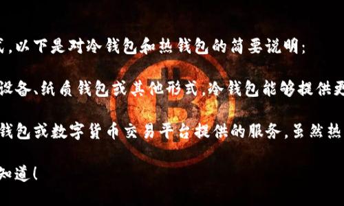 冷钱包和热钱包并不是生肖，它们是指加密货币存储的两种不同方式。以下是对冷钱包和热钱包的简要说明：

- **冷钱包**：指不与互联网连接的加密货币存储设施，可以是硬件设备、纸质钱包或其他形式。冷钱包能够提供更高的安全性，因为它不易受到黑客攻击和网络威胁。

- **热钱包**：是指与互联网连接的加密货币存储方式，通常是在线钱包或数字货币交易平台提供的服务。虽然热钱包在日常交易中使用便捷，但因为与互联网连接，安全性相对较低。

如果您想要了解更多关于它们的特点、优缺点或如何选择，欢迎让我知道！