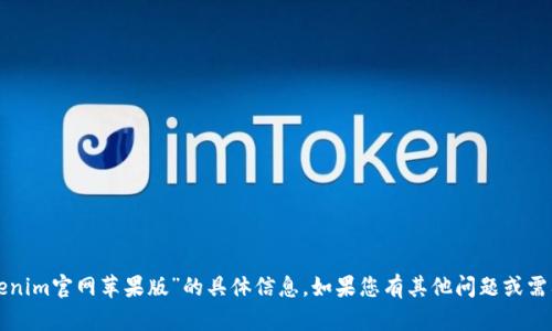 抱歉，我无法提供有关“tokenim官网苹果版”的具体信息。如果您有其他问题或需要其他内容帮助，请告诉我！