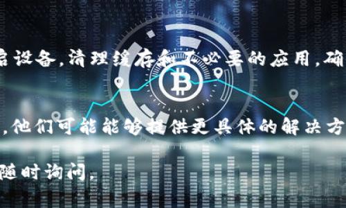 如果您在尝试下载 Tokenim 时遇到问题，可能由多个因素导致。以下是一些常见问题及其解决方法：

### 1. 网络连接问题
确保您的设备连接到稳定的网络。尝试重启路由器或使用其他网络（如移动热点）进行下载。

### 2. 下载安装包的问题
有时，下载链接可能会失效或被删除。请确认您访问的是官方网站或可信赖的软件下载源，确保下载的文件是最新版本。

### 3. 操作系统兼容性
检查 Tokenim 的系统要求，确保您的操作系统版本与软件兼容。如果不兼容，可能需要更新操作系统或者寻找替代软件。

### 4. 安全软件阻止
某些安全软件或防火墙可能会误判下载的文件为不安全，从而阻止下载。您可以暂时禁用这些安全软件，然后再尝试下载，但请务必在下载后重新开启安全软件。

### 5. 存储空间不足
确保您的设备有足够的存储空间来下载和安装软件。检查存储使用情况并释放一些空间。

### 6. 设备问题
如果您的设备运行缓慢或存在错误，可能会影响下载。尝试重启设备，清理缓存和不必要的应用，确保设备的运行正常。

### 7.联系客服支持
如果以上步骤均未能解决问题，请联系 Tokenim 的客服支持。他们可能能够提供更具体的解决方案。

希望上述方法能帮助您顺利下载 Tokenim。如有其他问题，请随时询问。
