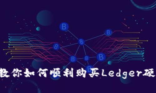 一步步教你如何顺利购买Ledger硬件钱包！