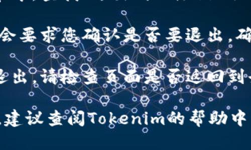 要退出Tokenim账户，您可以按照以下步骤操作：

1. **访问Tokenim网站**：打开您的浏览器，访问Tokenim官方网站。

2. **登录您的账户**：如果尚未登录，请输入您的凭据（用户名和密码）登录您的Tokenim账户。

3. **找到退出选项**：在页面的右上角，您通常能找到用户头像或账户名称。点击它将展开菜单。

4. **选择退出登录**：在弹出的菜单中，查找“退出”或“注销”选项，并点击它。

5. **确认退出**：有时候，系统可能会要求您确认是否要退出。确认后，您的账户将被退出。

6. **检查状态**：为确保您已成功退出，请检查页面是否返回到登录状态。

如果您在退出过程中遇到任何问题，建议查阅Tokenim的帮助中心或联系客服以获得进一步的支持。