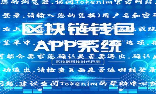 要退出Tokenim账户，您可以按照以下步骤操作：

1. **访问Tokenim网站**：打开您的浏览器，访问Tokenim官方网站。

2. **登录您的账户**：如果尚未登录，请输入您的凭据（用户名和密码）登录您的Tokenim账户。

3. **找到退出选项**：在页面的右上角，您通常能找到用户头像或账户名称。点击它将展开菜单。

4. **选择退出登录**：在弹出的菜单中，查找“退出”或“注销”选项，并点击它。

5. **确认退出**：有时候，系统可能会要求您确认是否要退出。确认后，您的账户将被退出。

6. **检查状态**：为确保您已成功退出，请检查页面是否返回到登录状态。

如果您在退出过程中遇到任何问题，建议查阅Tokenim的帮助中心或联系客服以获得进一步的支持。