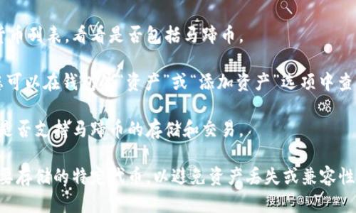 Tokenim 是一个加密货币钱包和交易平台，可以支持多种加密货币的存储和交易。然而，是否能够存储马蹄币（MATIC，Polygon的代币）则取决于Tokenim是否支持该特定代币。

为了确认Tokenim能否存储马蹄币，您可以采取以下步骤：

1. **查阅Tokenim官方网站**: 访问官方渠道获取支持的加密货币列表，看看是否包括马蹄币。

2. **查看应用程序/钱包界面**: 如果您已经在使用Tokenim，您可以在钱包的“资产”或“添加资产”选项中查找马蹄币。

3. **咨询客服支持**: 直接联系Tokenim的客户支持，询问他们是否支持马蹄币的存储和交易。

在使用任何加密货币钱包时，一定要确保您选择的服务支持您想要存储的特定代币，以避免资产丢失或兼容性问题。