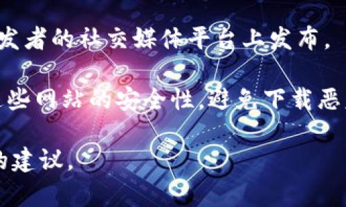 Tokenim 可能是某个特定软件、工具或资源的名称，但在我的知识库中，并没有具体的信息关于这个名称。如果 Tokenim 是一个广泛使用的工具或软件，通常可以通过以下方式找到并下载：

1. **官方网站**：大多数软件或工具都有自己的官方网站，您可以在网站上找到下载链接。

2. **应用商店**：如果它是移动应用，可以在 Apple Store 或 Google Play Store 中搜索。

3. **开发者社交媒体**：有些应用或软件的最新下载和更新信息可能会在其开发者的社交媒体平台上发布。

4. **第三方下载网站**：一些知名的软件分享平台也可能提供下载，但请确保这些网站的安全性，避免下载恶意软件。

如果您能提供更多关于 Tokenim 的背景信息或用途，我可以尝试给出更具体的建议。