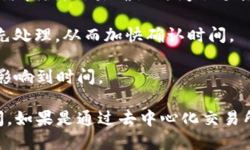 将Tokenim（一般指某种代币）转换为以太坊（ETH）的时间取决于多个因素，包括：

1. **交易所或平台的处理时间**：不同的交易所处理交易的速度不同。有些交易所可能会立即完成交易，而其他可能需要时间进行审核或处理。

2. **网络拥堵情况**：以太坊网络的拥堵程度会直接影响交易确认的时间。一般来说，如果网络拥堵，交易确认时间会延长。

3. **手续费**：你选择支付的交易手续费也会影响确认速度。较高的手续费通常会让交易优先处理，从而加快确认时间。

4. **代币的类型**：不同的代币在转化成ETH时，可能需要通过不同的路径或合约，这也可能影响到时间。

通常情况下，如果在一个流行的交易所进行交易，成功转化的时间可能在几分钟到几小时之间。如果是通过去中心化交易所（DEX）进行交易，可能需要更长的时间。具体情况还需参考你所使用的平台公告或操作指南。