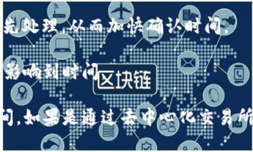 将Tokenim（一般指某种代币）转换为以太坊（ETH）的时间取决于多个因素，包括：

1. **交易所或平台的处理时间**：不同的交易所处理交易的速度不同。有些交易所可能会立即完成交易，而其他可能需要时间进行审核或处理。

2. **网络拥堵情况**：以太坊网络的拥堵程度会直接影响交易确认的时间。一般来说，如果网络拥堵，交易确认时间会延长。

3. **手续费**：你选择支付的交易手续费也会影响确认速度。较高的手续费通常会让交易优先处理，从而加快确认时间。

4. **代币的类型**：不同的代币在转化成ETH时，可能需要通过不同的路径或合约，这也可能影响到时间。

通常情况下，如果在一个流行的交易所进行交易，成功转化的时间可能在几分钟到几小时之间。如果是通过去中心化交易所（DEX）进行交易，可能需要更长的时间。具体情况还需参考你所使用的平台公告或操作指南。