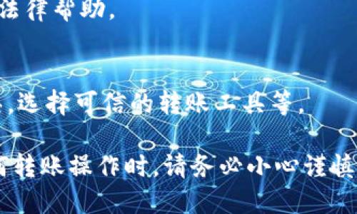 对于转账到错误地址的情况，处理的步骤会根据具体情况而有所不同。以下是一些可能的解决方案和建议：

1. **确认交易数据**：
   - 在区块链上确认你的交易是否已经被确认。你可以使用区块链浏览器（如Etherscan、BscScan等）来查找你的交易哈希。

2. **了解转账类型**：
   - 如果你转账的代币是ERC-20代币（以太坊上的代币），那么错误地址如果无效，代币会永远丢失。如果地址有效，可能你依然有机会找回代币。

3. **联系接收方**：
   - 如果地址是某个已知地址，且你知道这个地址的拥有者，可以尝试联系他们求助。

4. **使用钱包的恢复功能**：
   - 某些加密钱包可能有恢复功能，特别是如果你错误地将代币发送到另一个钱包的合约地址。例如，Uniswap的合约地址可能会返回一些代币，但这并不总是有效的。

5. **求助专业人士**：
   - 如果金额较大或复杂情况，可以考虑寻求专业的区块链顾问或法律帮助。

6. **提高安全意识**：
   - 今后转账时，要确保再次检查地址的准确性，使用地址验证工具，选择可信的转账工具等。

请注意，区块链的特性使得转账一旦确认就无法逆转，因此在进行任何转账操作时，请务必小心谨慎。