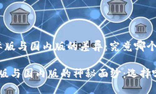 Tokenim 国际版与国内版的差异：究竟哪个更适合你？

Tokenim国际版与国内版的神秘面纱：选择哪个更适合你？
