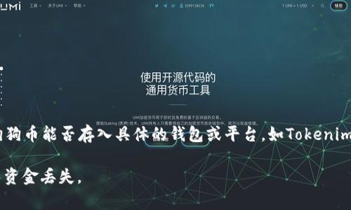 目前，狗狗币（Dogecoin）通常与一些流行的加密货币交易平台和钱包兼容。但关于狗狗币能否存入具体的钱包或平台，如Tokenim，建议你直接查询Tokenim的官方支持文档或联系客服确认其支持的加密货币类型。

一般来说，确保你的存储或交易平台支持你希望存入的狗狗币版本非常重要，以避免资金丢失。
