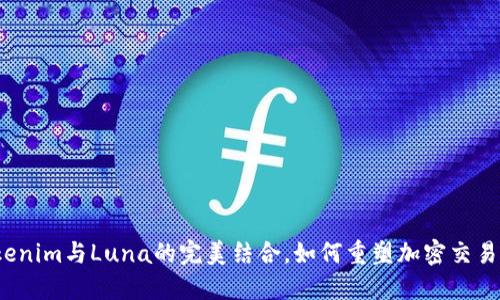 探索Tokenim与Luna的完美结合，如何重塑加密交易的未来？