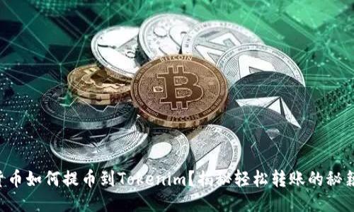 货币如何提币到Tokenim？揭秘轻松转账的秘籍！