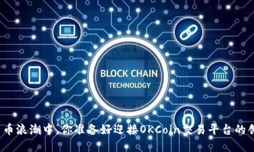 在数字货币浪潮中，你准备好迎接OKCoin交易平台的创新了吗？