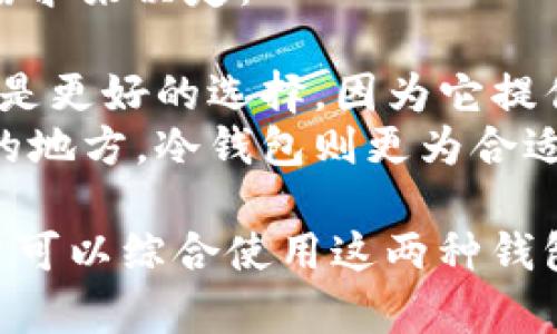 冷钱包和热钱包是数字货币（如比特币、以太坊等）存储手段的两种主要方式，下面将对它们进行详细的解释。

### 热钱包
热钱包是指在连接互联网的环境下使用的数字货币钱包。这种钱包通常是通过手机应用、桌面软件或网页应用来访问的。热钱包的特点是：

1. **方便性**：用户可以随时随地快速地进行交易和转账。
2. **流动性**：由于热钱包与互联网连接，用户能够即时访问其资产。
3. **安全性较低**：因为其始终连接互联网，因此热钱包更容易受到黑客攻击或其他网络安全威胁。

### 冷钱包
冷钱包是指不与互联网连接的数字货币钱包。常见的冷钱包包括硬件钱包和纸钱包。冷钱包的特点是：

1. **安全性高**：由于不与互联网连接，冷钱包更不容易遭到黑客攻击，可以有效防止在线盗窃。
2. **存储方式**：冷钱包通常用于长期存储大量数字资产，适合那些不需要频繁交易的用户。
3. **使用复杂性**：相对于热钱包，冷钱包的设置和使用步骤可能比较复杂，尤其是纸钱包。

### 选择热钱包还是冷钱包
在选择使用热钱包还是冷钱包时，用户应该根据自己的需求来决定：

- **频繁交易**：如果您需要频繁进行交易，热钱包可能是更好的选择，因为它提供了更快的访问速度。
- **长期储存**：如果您只是想将数字货币存放在安全的地方，冷钱包则更为合适，因为它能最大限度地减少盗窃风险。

总的来说，热钱包和冷钱包各有优缺点，理想情况下，用户可以综合使用这两种钱包来平衡安全性与便利性。