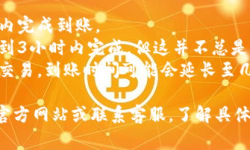 Tokenim的到账时间可能会因多种因素而有所不同，包括处理时间、交易量、网络拥堵程度等。一般来说，常见的到账时效大致为：

- **即时到账**：部分小额交易可能会在几分钟内完成到账。
- **几小时到账**：多数情况下，交易可能会在1到3小时内完成，但这并不总是保证。
- **可能延迟**：如果网络繁忙或涉及跨平台的交易，到账时间可能会延长至几个小时甚至几天。

为了获得最准确的信息，建议你查看Tokenim的官方网站或联系客服，了解具体的到账时间和流程。