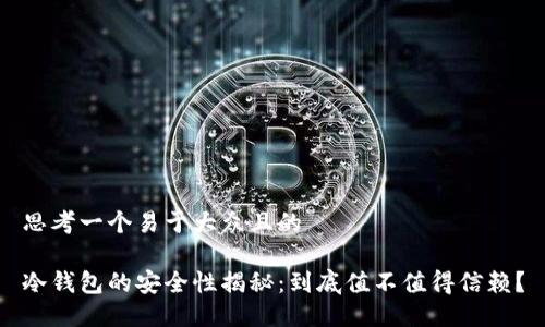 思考一个易于大众且的

冷钱包的安全性揭秘：到底值不值得信赖？