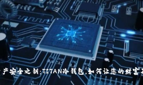 解锁数字资产安全之钥：TITAN冷钱包，如何让您的财富不再“冰冷”?