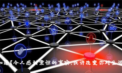 您知不知道？令人感到震惊的事实，或许改变你对生活的看法！