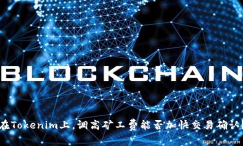 在Tokenim上，调高矿工费能否加快交易确认？