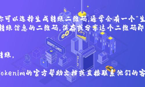 获取Tokenim转账二维码的步骤主要取决于你使用的平台或应用程序。下面是一般流程，你可以根据你的具体要求调整。

### 步骤 1：打开Tokenim应用
首先，确保你已经下载并安装了Tokenim应用程序并完成注册或登录。

### 步骤 2：进入转账界面
在应用的主界面上，寻找“转账”或“发送”选项。通常，这些选项可以在首页的菜单或者下方导航栏中找到。

### 步骤 3：选择转账方式
在转账页面，你可能需要选择转账接收人，可以选择扫描二维码或手动输入接收人的地址。

### 步骤 4：生成二维码
- 如果你的接收人也使用Tokenim，你可以选择生成转账二维码，通常会有一个“生成二维码”或“获取二维码”的选项。
- 点击该选项后，你会看到一个包含转账信息的二维码，保存或分享这个二维码即可。

### 步骤 5：完成转账
确认转账信息后，按照应用提示完成转账。

如果你需要更具体的帮助，建议查阅Tokenim的官方帮助文档或直接联系他们的客服支持以获得最新和最准确的信息。