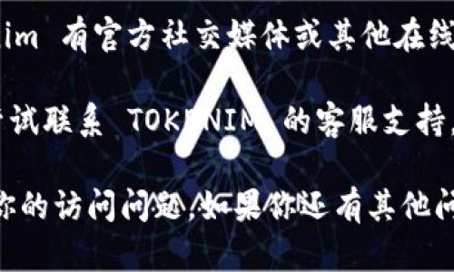 如果你无法访问 Tokenim（可能是一个代币或区块链相关的平台），这里有一些可能的解决方案和建议：

1. **检查网络连接**：确保你的设备连接到稳定的互联网，尝试重启路由器或切换网络。

2. **使用VPN**：某些地区可能会限制访问某些网站或服务，尝试使用VPN来绕过这些限制。

3. **清除浏览器缓存**：有时，缓存文件会导致网站加载的问题。清除浏览器的缓存和Cookies，然后重新尝试访问该页面。

4. **更换浏览器**：尝试使用不同的浏览器访问 Tokenim，看看是否能解决问题。

5. **访问官方网站或社交媒体**：如果 Tokenim 有官方社交媒体或其他在线渠道，查看是否发布了相关的维护或故障通知。

6. **联系客服支持**：如果以上步骤都无效，尝试联系 TOKENIM 的客服支持，询问当前的访问问题。

请根据情况尝试这些建议，并希望能尽快解决你的访问问题。如果你还有其他问题或需要进一步的帮助，请随时告知。