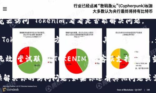 如果你无法访问 Tokenim（可能是一个代币或区块链相关的平台），这里有一些可能的解决方案和建议：

1. **检查网络连接**：确保你的设备连接到稳定的互联网，尝试重启路由器或切换网络。

2. **使用VPN**：某些地区可能会限制访问某些网站或服务，尝试使用VPN来绕过这些限制。

3. **清除浏览器缓存**：有时，缓存文件会导致网站加载的问题。清除浏览器的缓存和Cookies，然后重新尝试访问该页面。

4. **更换浏览器**：尝试使用不同的浏览器访问 Tokenim，看看是否能解决问题。

5. **访问官方网站或社交媒体**：如果 Tokenim 有官方社交媒体或其他在线渠道，查看是否发布了相关的维护或故障通知。

6. **联系客服支持**：如果以上步骤都无效，尝试联系 TOKENIM 的客服支持，询问当前的访问问题。

请根据情况尝试这些建议，并希望能尽快解决你的访问问题。如果你还有其他问题或需要进一步的帮助，请随时告知。