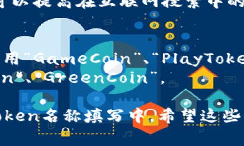 在填写Tokenim名称（或Token名称）时，通常需要考虑以下几个方面：

1. ****：Token名称应尽量简短，易于记忆和发音，方便用户传播和使用。

2. **相关性**：名称应与Token的功能、用途或目标相关联，能够准确反映出它的特性。

3. **独特性**：确保所选名称没有与其他现有项目重名，以避免混淆，并在搜索引擎中具有更好的可发现性。

4. **符合法规**：确保Token的名称不违反任何商标或版权法。

5. **易于搜索**：选择一个独特的名称可以提高在互联网搜索中的可见性，并更好地支持（搜索引擎）。

以下是一些例子，供您参考：
- 如果你的Token是与游戏相关的，可以用“GameCoin”、“PlayToken”等。
- 与环保相关的项目可以考虑“EcoToken”、“GreenCoin”。

想好之后，可以将这些建议应用到您的Token名称填写中。希望这些信息对您有所帮助！