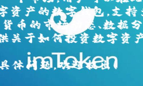 Tokenim 是一个为用户提供区块链和数字资产相关服务的平台。一般来说，这类平台可能涉及以下几个方面：

1. **数字资产交易**：Tokenim 可能提供一个市场，用户可以在此买卖各种数字货币和代币。
2. **钱包服务**：为用户提供安全存储数字资产的数字钱包，支持多种加密货币。
3. **信息和资讯**：提供有关区块链、加密货币的市场动态、数据分析和新闻资讯。
4. **教育与培训**：一些平台可能还会提供关于如何投资数字资产或使用区块链技术的教育资源。

如果你对Tokenim或相关平台有进一步的具体问题，欢迎提出！