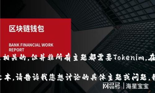 不一定。Tokenim（通常指代一种特定的加密代币或数字资产）对于某些内容可能是相关的，但并非所有主题都需要Tokenim。在考虑是否引入Tokenim时，可以根据主题的相关性、受众需求以及行业趋势来判断。

如果您有特定的主题或内容需求，可以让我为您提供更细致的建议或写出相关的文本。请告诉我您想讨论的具体主题或问题，我将乐意协助您！