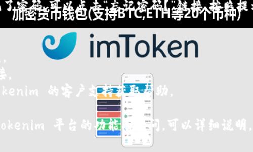 要访问 Tokenim（或类似平台），通常需要遵循以下步骤进行登录。请确保您已注册并拥有账户。

### 登录 Tokenim 的步骤：

1. **访问官网**: 打开您的浏览器，输入 Tokenim 的官方网站网址。
2. **找到登录按钮**: 在首页上，查找一个标有“登录”或“Sign In”的按钮，通常位于页面的右上角。
3. **输入账户信息**: 点击登录按钮后，您会看到一个输入框，提示您输入用户名/电子邮件地址和密码。
4. **验证码**: 根据网站设置，可能还需要输入验证码以确保安全。
5. **点击登录**: 完成信息输入后，点击“登录”或“Sign In”按钮。
6. **重置密码**: 如果您忘记了密码，可以点击“忘记密码？”链接，按照提示进行重置。

### 注意事项：
- 确保您输入的信息准确无误。
- 如果遇到问题，检查网络连接。
- 如果无法登录，尝试联系 Tokenim 的客户支持获取帮助。

如果您有特定的需求或者对 Tokenim 平台的功能有疑问，可以详细说明，我会尽力帮助您！