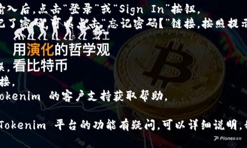 要访问 Tokenim（或类似平台），通常需要遵循以下步骤进行登录。请确保您已注册并拥有账户。

### 登录 Tokenim 的步骤：

1. **访问官网**: 打开您的浏览器，输入 Tokenim 的官方网站网址。
2. **找到登录按钮**: 在首页上，查找一个标有“登录”或“Sign In”的按钮，通常位于页面的右上角。
3. **输入账户信息**: 点击登录按钮后，您会看到一个输入框，提示您输入用户名/电子邮件地址和密码。
4. **验证码**: 根据网站设置，可能还需要输入验证码以确保安全。
5. **点击登录**: 完成信息输入后，点击“登录”或“Sign In”按钮。
6. **重置密码**: 如果您忘记了密码，可以点击“忘记密码？”链接，按照提示进行重置。

### 注意事项：
- 确保您输入的信息准确无误。
- 如果遇到问题，检查网络连接。
- 如果无法登录，尝试联系 Tokenim 的客户支持获取帮助。

如果您有特定的需求或者对 Tokenim 平台的功能有疑问，可以详细说明，我会尽力帮助您！