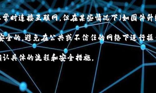 冷钱包通常指的是将加密货币存储在没有互联网连接的设备或环境中，以提高安全性。与冷钱包相对应的是热钱包，它是以联网形式存储加密货币的。因此，冷钱包的设计本身就是为了避免网络连接，从而避免潜在的黑客攻击和资金丢失。

至于“token.im冷钱包升级要联网吗”这一问题，答案通常是：

1. **升级需求**：某些冷钱包的升级可能会提供更好的安全功能或用户体验，虽然冷钱包本身不需要常时连接互联网，但在某些情况下（如固件升级或对一些特定功能的更新），可能需要短暂地连接互联网。这种连接是暂时的，完成后再次断开即可。

2. **安全性考虑**：在进行任何与网络相关的操作时，用户都需要格外注意安全性，确保连接环境是安全的，避免在公共或不信任的网络下进行操作。

3. **具体情况**：如果你正在使用的冷钱包有特定的说明或更新要求，最好咨询官方文档或客服以确认具体的流程和安全措施。

最终，连接互联网进行冷钱包的升级可能是必要的，但总归要确保安全。
