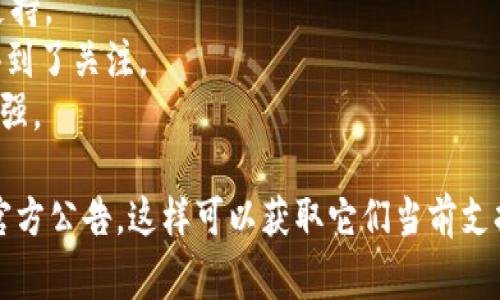 Tokenim 是一家提供多种加密货币服务的平台，它支持的币种通常涉及主流和一些新兴的加密货币。以下是一些常见的币种，这些币种通常会得到支持：

1. **比特币（Bitcoin, BTC）** - 作为最早的加密货币，比特币在几乎所有的加密货币平台上都可以找到。
2. **以太坊（Ethereum, ETH）** - 作为智能合约平台的代表，以太坊的支持度非常高。
3. **瑞波币（Ripple, XRP）** - 针对跨境支付而设计，Ripple在很多平台上受到欢迎。
4. **莱特币（Litecoin, LTC）** - 被称为“数字现金”，莱特币在市场上有着稳定的认可度。
5. **柚子币（EOS）** - 专注于区块链应用的开发，可以在一些平台找到支持。
6. **波卡（Polkadot, DOT）** - 作为新兴的网络连接协议，波卡也逐渐得到了关注。
7. **狗狗币（Dogecoin, DOGE）** - 虽然起初是玩笑币，但其社区支持极强。

为了获得最新和最准确的信息，建议访问 Tokenim 的官方网站或查看其官方公告，这样可以获取它们当前支持的所有币种的最新列表。请注意，平台支持的币种可能因时间而有所变化。