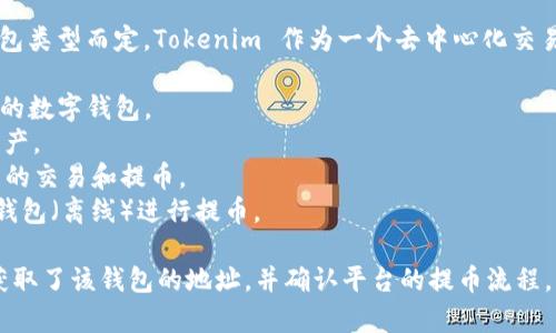 提币到 Tokenim 的钱包通常选择是根据您使用的具体钱包类型而定。Tokenim 作为一个去中心化交易平台，通常提供了多种钱包选择供用户提币：

1. **Tokenim 官网钱包**：直接在 Tokenim 平台上创建的数字钱包。
2. **硬件钱包**：如 Ledger 或 Trezor，适合长期保存资产。
3. **软件钱包**：如 Trust Wallet、MetaMask，适合日常的交易和提币。
4. **热钱包与冷钱包**：根据需要选择热钱包（在线）和冷钱包（离线）进行提币。

如果您具体想要提币到某个钱包，请确保您已准确无误地获取了该钱包的地址，并确认平台的提币流程。请务必注意资产安全，确保电邮、二次验证等安全措施到位。
