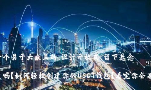 思考一个易于大众且的，设计开放式，留下悬念

你知道吗？如何轻松创建你的USDT钱包？看完你会有惊喜！