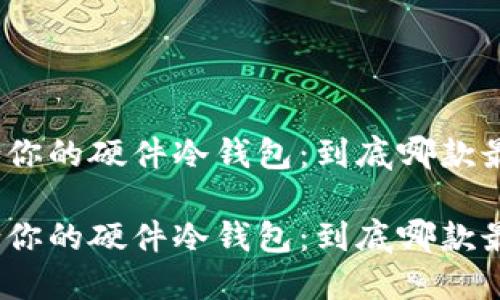 选择最适合你的硬件冷钱包：到底哪款最值得信赖？

选择最适合你的硬件冷钱包：到底哪款最值得信赖？